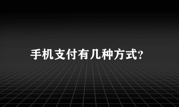 手机支付有几种方式？