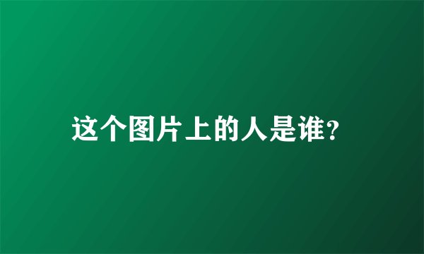 这个图片上的人是谁？