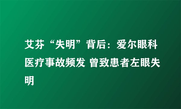 艾芬“失明”背后：爱尔眼科医疗事故频发 曾致患者左眼失明