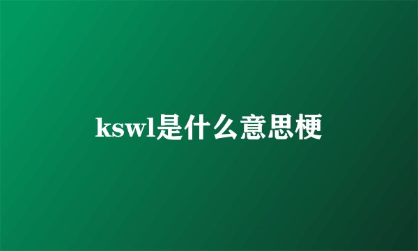 kswl是什么意思梗