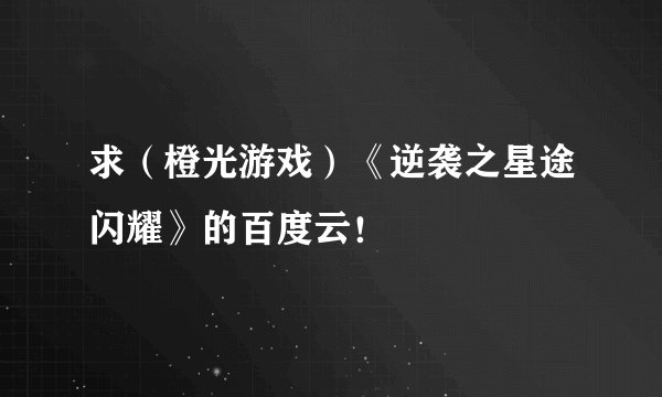 求（橙光游戏）《逆袭之星途闪耀》的百度云！
