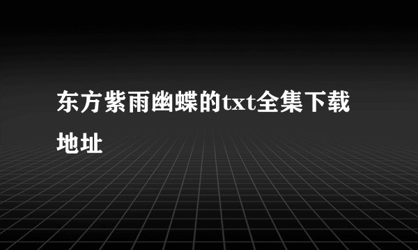 东方紫雨幽蝶的txt全集下载地址