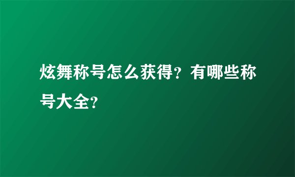 炫舞称号怎么获得？有哪些称号大全？
