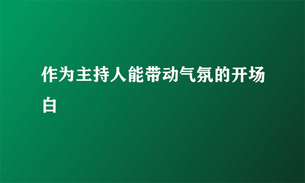 作为主持人能带动气氛的开场白