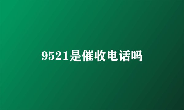9521是催收电话吗