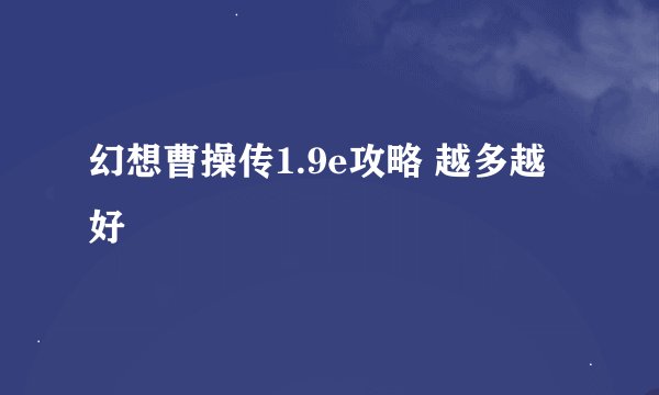 幻想曹操传1.9e攻略 越多越好