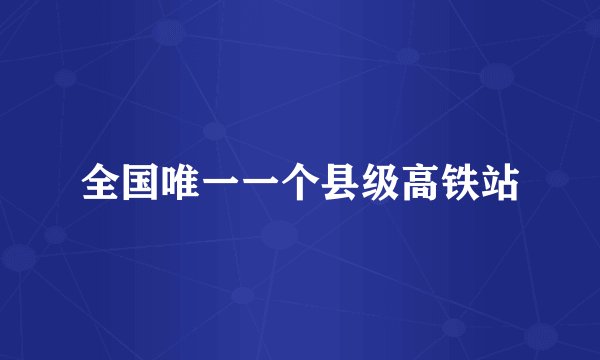 全国唯一一个县级高铁站