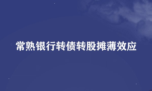 常熟银行转债转股摊薄效应