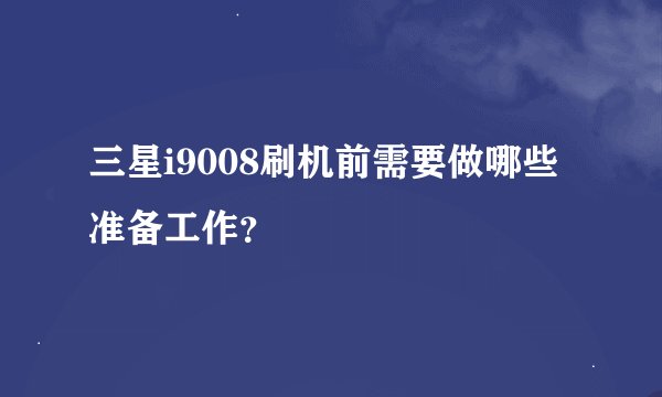 三星i9008刷机前需要做哪些准备工作？
