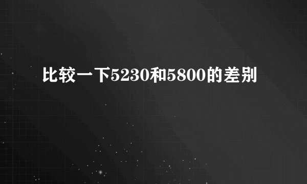 比较一下5230和5800的差别