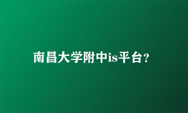 南昌大学附中is平台?