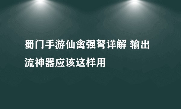 蜀门手游仙禽强弩详解 输出流神器应该这样用