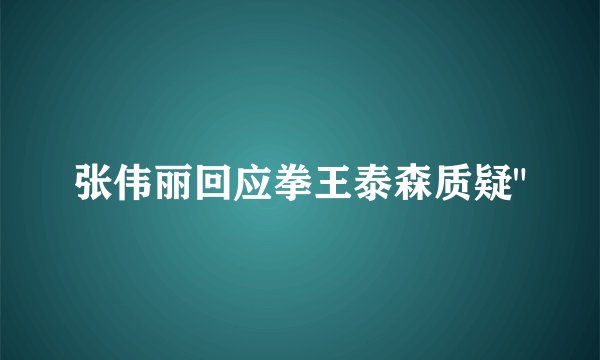 张伟丽回应拳王泰森质疑