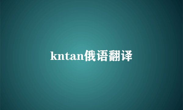 kntan俄语翻译