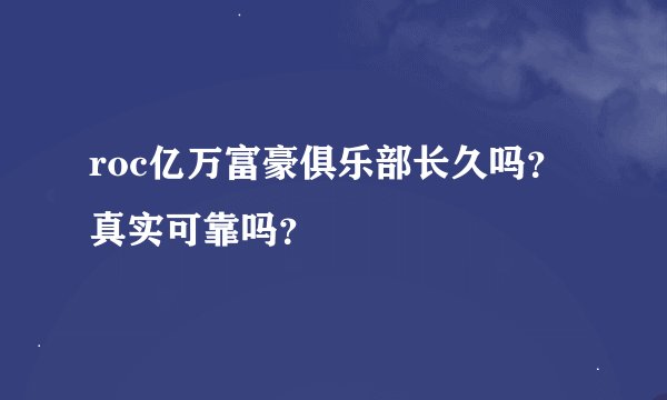 roc亿万富豪俱乐部长久吗?真实可靠吗?