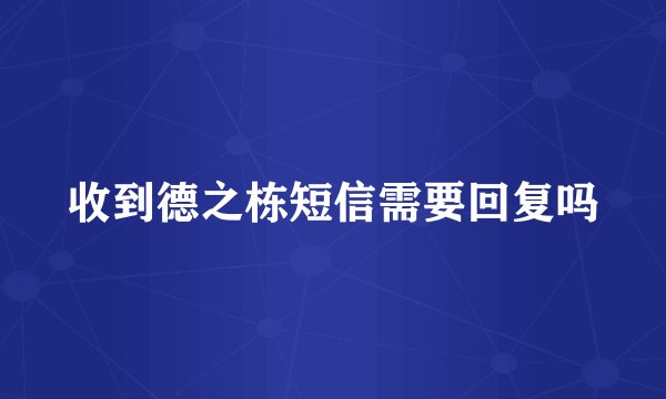 收到德之栋短信需要回复吗