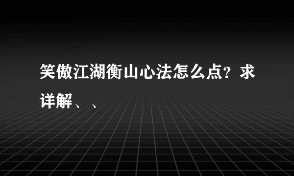 笑傲江湖衡山心法怎么点？求详解、、