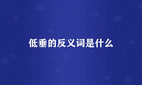 低垂的反义词是什么