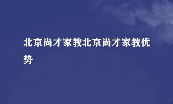 北京尚才家教北京尚才家教优势