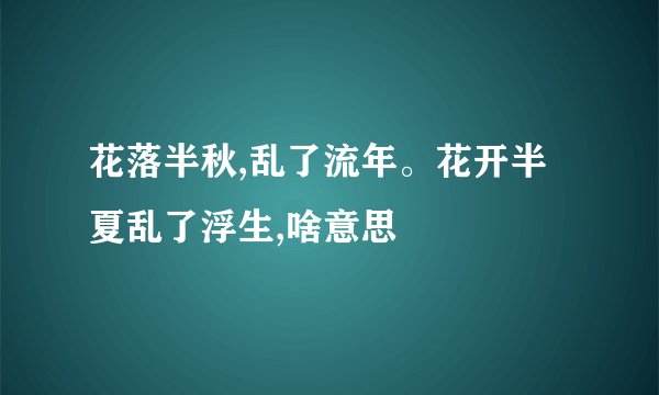 花落半秋,乱了流年。花开半夏乱了浮生,啥意思