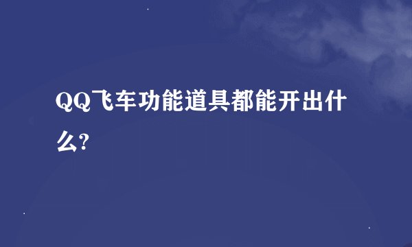 QQ飞车功能道具都能开出什么?
