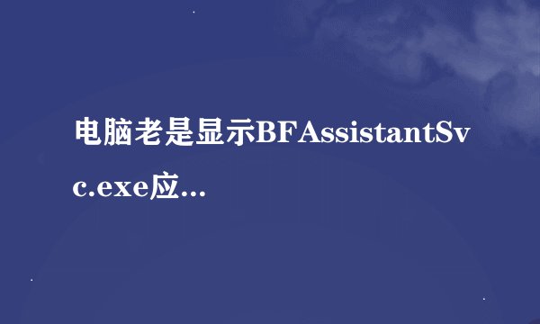 电脑老是显示BFAssistantSvc.exe应用程序错误怎么处理?