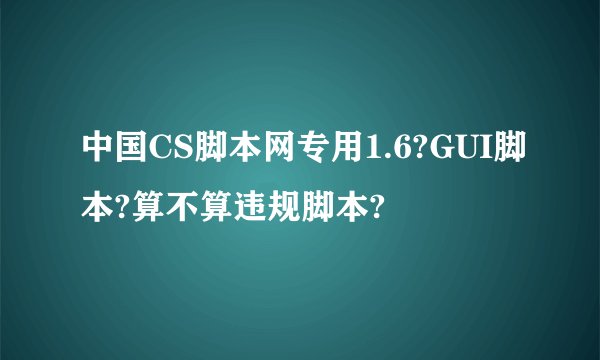 中国CS脚本网专用1.6?GUI脚本?算不算违规脚本?