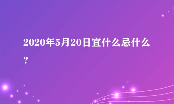 2020年5月20日宜什么忌什么？