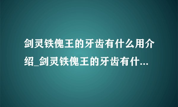 剑灵铁傀王的牙齿有什么用介绍_剑灵铁傀王的牙齿有什么用是什么