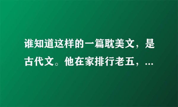 谁知道这样的一篇耽美文，是古代文。他在家排行老五，他是天阉，他还是个医生，他喜欢的是皇帝的弟弟，