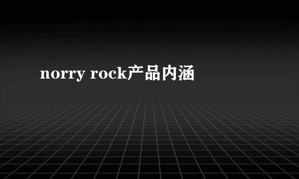 norry rock产品内涵