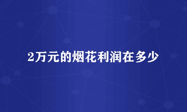 2万元的烟花利润在多少