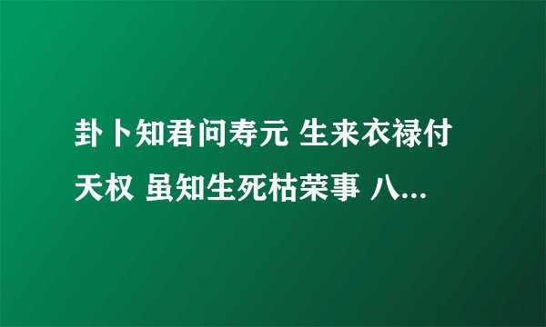 卦卜知君问寿元 生来衣禄付天权 虽知生死枯荣事 八八加三梦九泉 何解？？