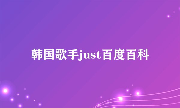 韩国歌手just百度百科