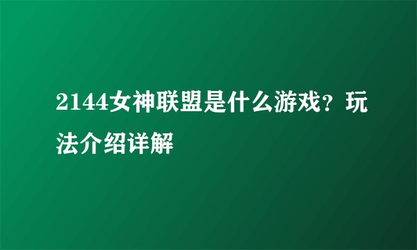 2144女神联盟是什么游戏？玩法介绍详解
