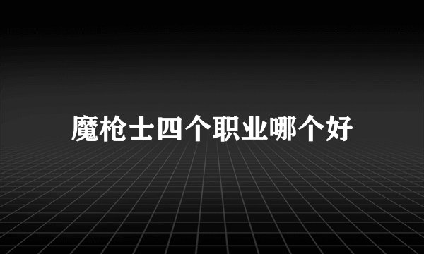 魔枪士四个职业哪个好