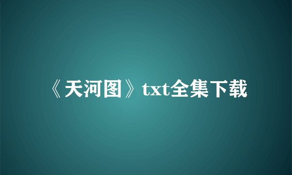 《天河图》txt全集下载