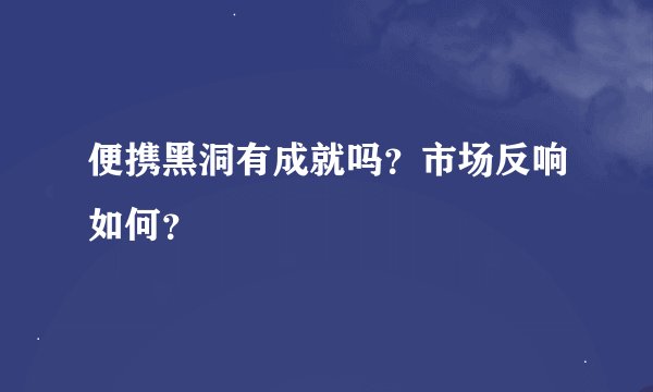 便携黑洞有成就吗？市场反响如何？