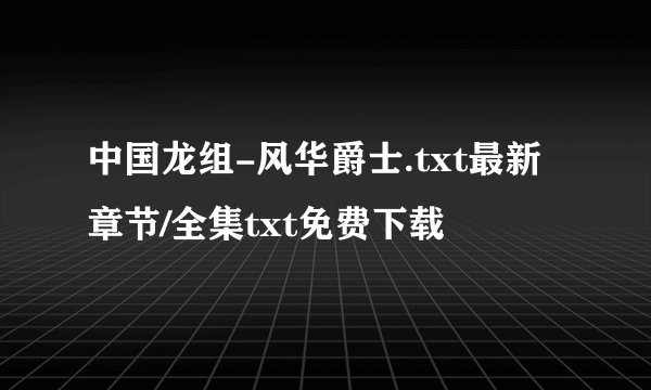 中国龙组-风华爵士.txt最新章节/全集txt免费下载