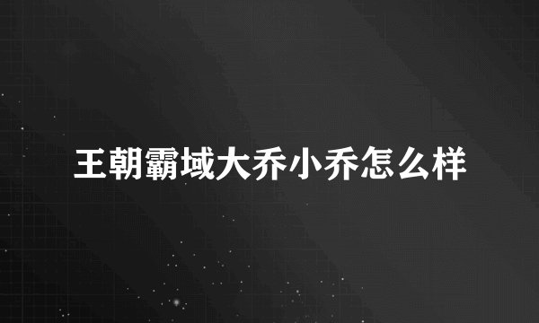 王朝霸域大乔小乔怎么样