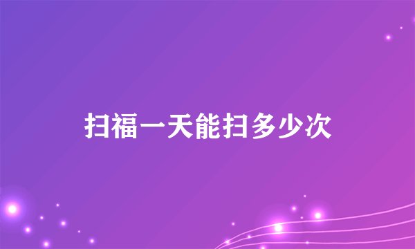 扫福一天能扫多少次