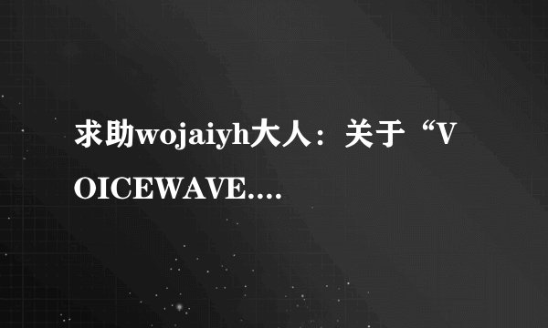 求助wojaiyh大人：关于“VOICEWAVE.VPK“文件的问题
