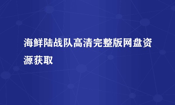 海鲜陆战队高清完整版网盘资源获取