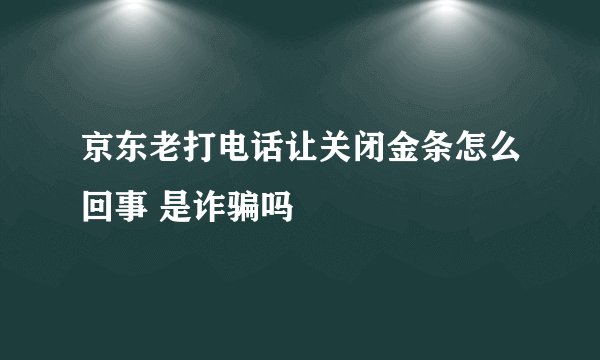 京东老打电话让关闭金条怎么回事 是诈骗吗