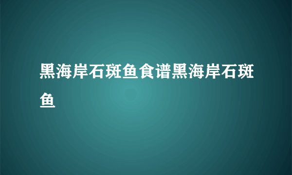 黑海岸石斑鱼食谱黑海岸石斑鱼