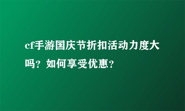 cf手游国庆节折扣活动力度大吗？如何享受优惠？