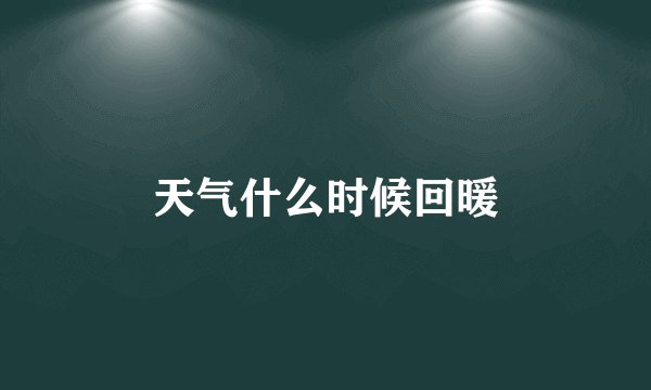 天气什么时候回暖