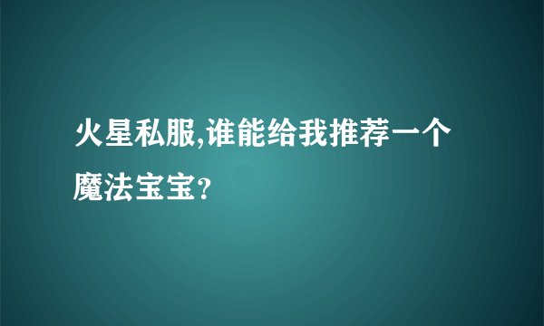 火星私服,谁能给我推荐一个魔法宝宝？