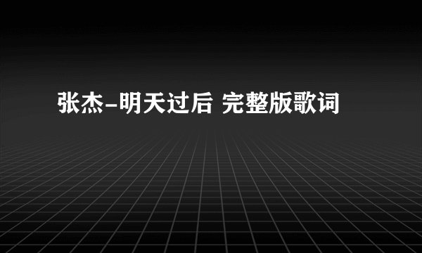 张杰-明天过后 完整版歌词