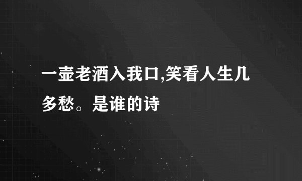 一壶老酒入我口,笑看人生几多愁。是谁的诗